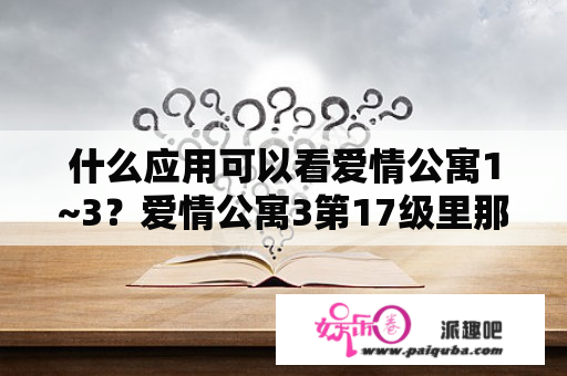 什么应用可以看爱情公寓1~3？爱情公寓3第17级里那个和展博，在一起的大胸美女是谁？