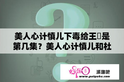 美人心计慎儿下毒给王娡是第几集？美人心计慎儿和杜云汐是好朋友么？