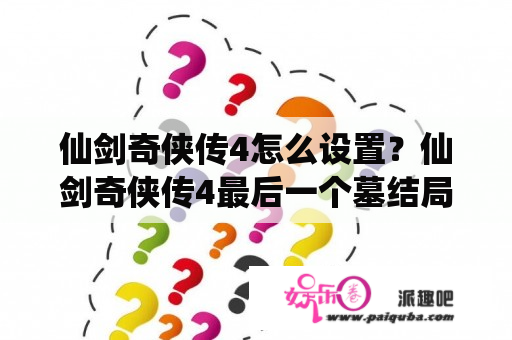 仙剑奇侠传4怎么设置？仙剑奇侠传4最后一个墓结局？