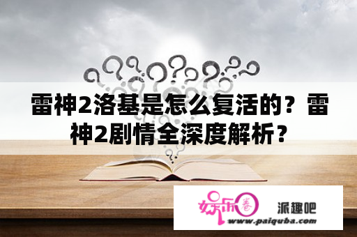 雷神2洛基是怎么复活的？雷神2剧情全深度解析？