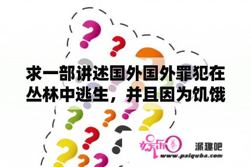 求一部讲述国外国外罪犯在丛林中逃生，并且因为饥饿相互吃人，用的是一把斧子的，由真实故事改编的电影？十部食人族电影？