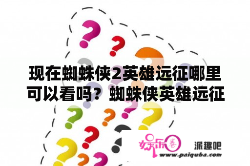 现在蜘蛛侠2英雄远征哪里可以看吗？蜘蛛侠英雄远征怎么看不了？