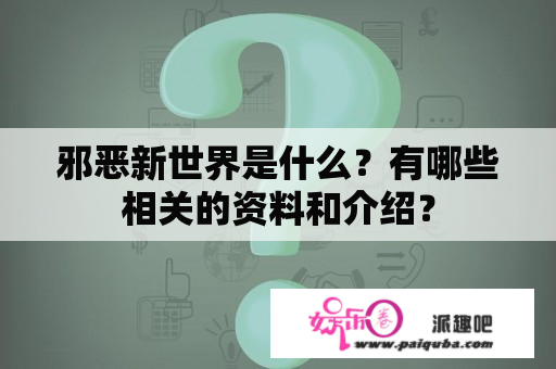 邪恶新世界是什么？有哪些相关的资料和介绍？