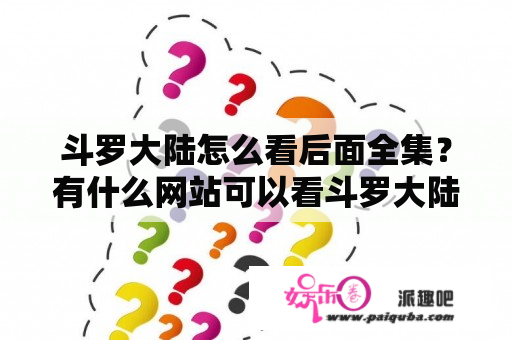 斗罗大陆怎么看后面全集？有什么网站可以看斗罗大陆全集？