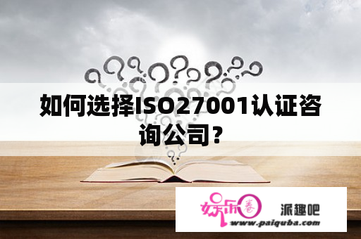 如何选择ISO27001认证咨询公司？