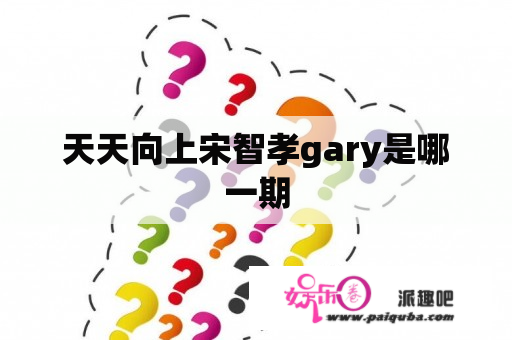 天天向上宋智孝gary是哪一期