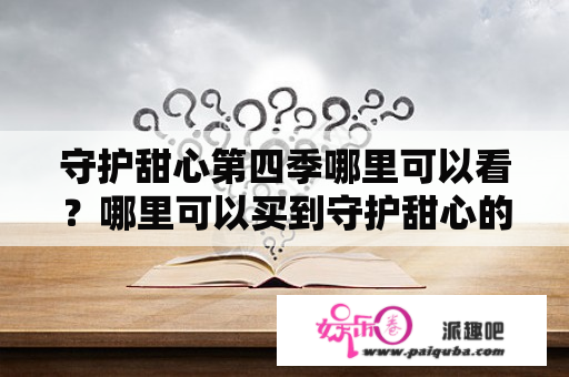 守护甜心第四季哪里可以看？哪里可以买到守护甜心的挂件？（闵行或徐汇区） 结局亚梦和谁在一起？