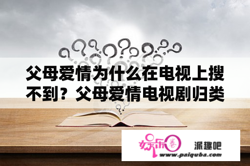 父母爱情为什么在电视上搜不到？父母爱情电视剧归类？