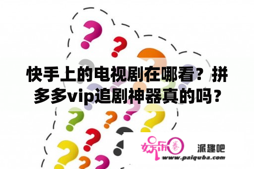 快手上的电视剧在哪看？拼多多vip追剧神器真的吗？