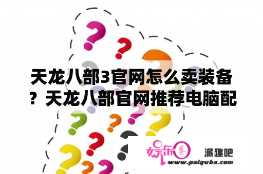 天龙八部3官网怎么卖装备？天龙八部官网推荐电脑配置？