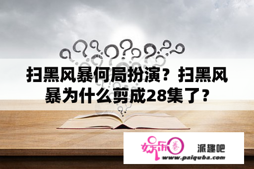 扫黑风暴何局扮演？扫黑风暴为什么剪成28集了？