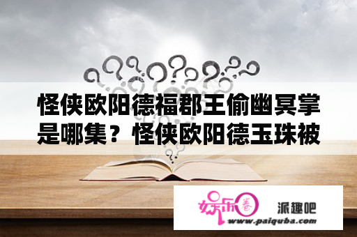 怪侠欧阳德福郡王偷幽冥掌是哪集？怪侠欧阳德玉珠被欺负是哪一集？