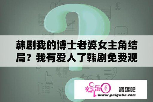 韩剧我的博士老婆女主角结局？我有爱人了韩剧免费观看