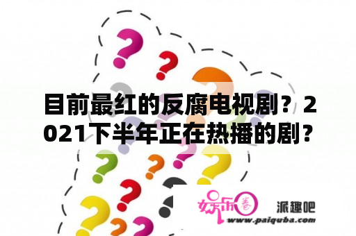 目前最红的反腐电视剧？2021下半年正在热播的剧？