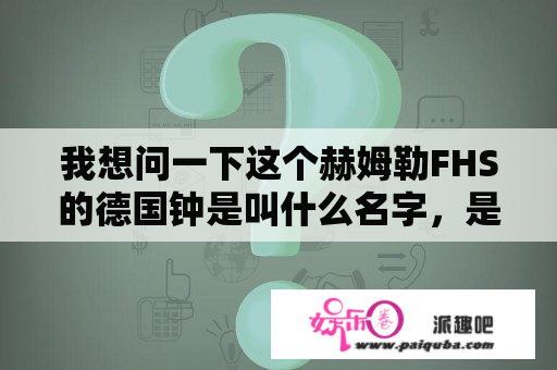 我想问一下这个赫姆勒FHS的德国钟是叫什么名字，是什么年代的东西，