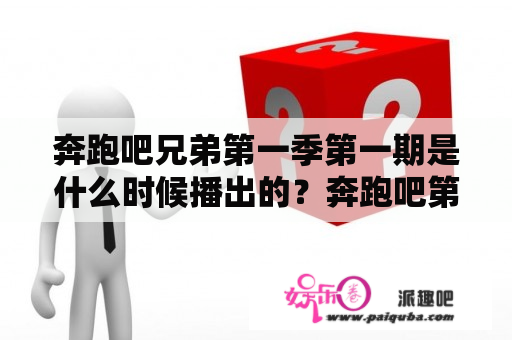 奔跑吧兄弟第一季第一期是什么时候播出的？奔跑吧第一季三四期为什么不见了？