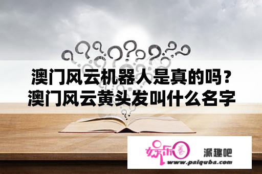 澳门风云机器人是真的吗？澳门风云黄头发叫什么名字？