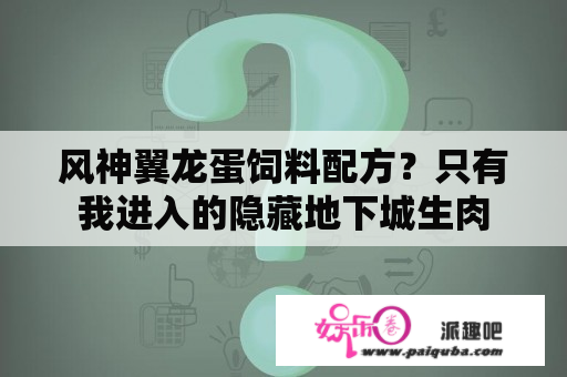 风神翼龙蛋饲料配方？只有我进入的隐藏地下城生肉