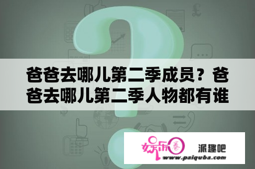 爸爸去哪儿第二季成员？爸爸去哪儿第二季人物都有谁？（全部）？