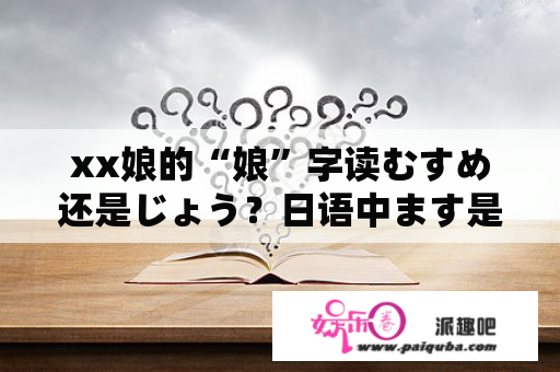 xx娘的“娘”字读むすめ还是じょう？日语中ます是什么意思？