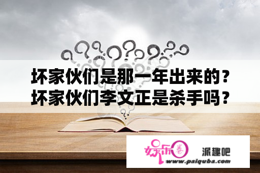 坏家伙们是那一年出来的？坏家伙们李文正是杀手吗？