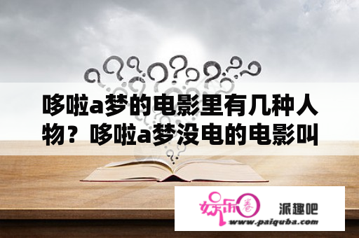 哆啦a梦的电影里有几种人物？哆啦a梦没电的电影叫什么？