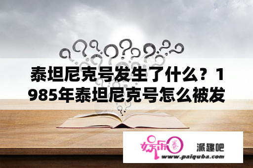 泰坦尼克号发生了什么？1985年泰坦尼克号怎么被发现的？