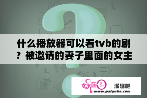 什么播放器可以看tvb的剧？被邀请的妻子里面的女主角是谁？