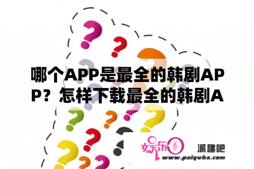 哪个APP是最全的韩剧APP？怎样下载最全的韩剧APP？