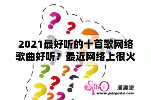 2021最好听的十首歌网络歌曲好听？最近网络上很火的歌曲