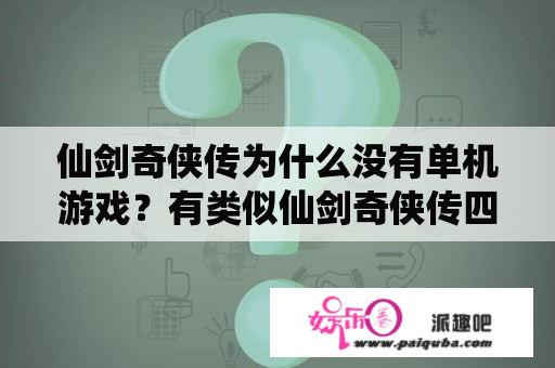 仙剑奇侠传为什么没有单机游戏？有类似仙剑奇侠传四的单机游戏吗？