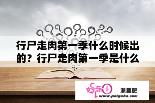 行尸走肉第一季什么时候出的？行尸走肉第一季是什么时候开始播出的？