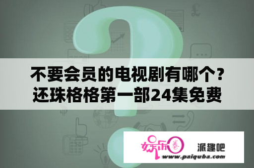 不要会员的电视剧有哪个？还珠格格第一部24集免费下载