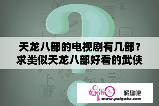 天龙八部的电视剧有几部？求类似天龙八部好看的武侠电视剧？