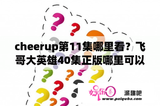 cheerup第11集哪里看？飞哥大英雄40集正版哪里可以看？