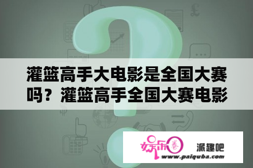 灌篮高手大电影是全国大赛吗？灌篮高手全国大赛电影版手机上可以看吗？