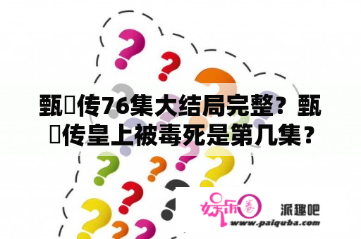 甄嬛传76集大结局完整？甄嬛传皇上被毒死是第几集？