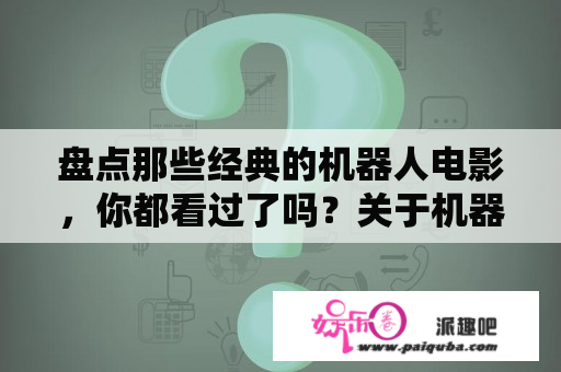 盘点那些经典的机器人电影，你都看过了吗？关于机器人的电影都有哪些？