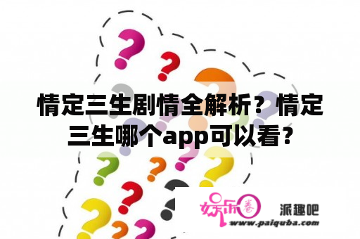 情定三生剧情全解析？情定三生哪个app可以看？