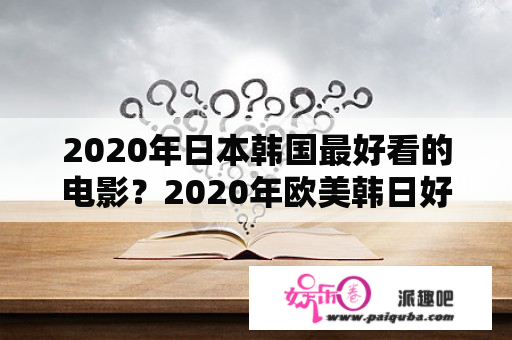 2020年日本韩国最好看的电影？2020年欧美韩日好看电影名单？