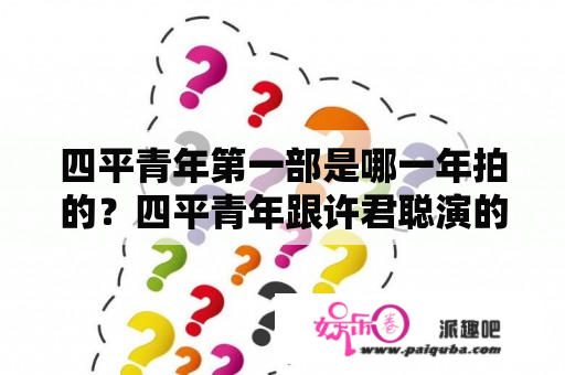 四平青年第一部是哪一年拍的？四平青年跟许君聪演的是什么？