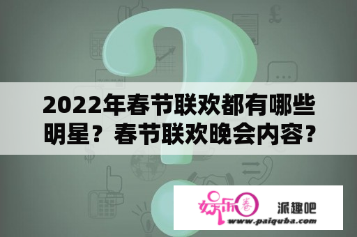 2022年春节联欢都有哪些明星？春节联欢晚会内容？