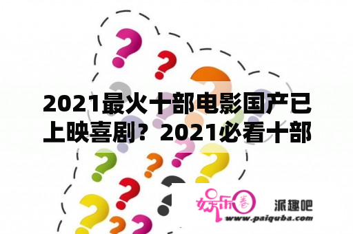 2021最火十部电影国产已上映喜剧？2021必看十部韩剧喜剧？