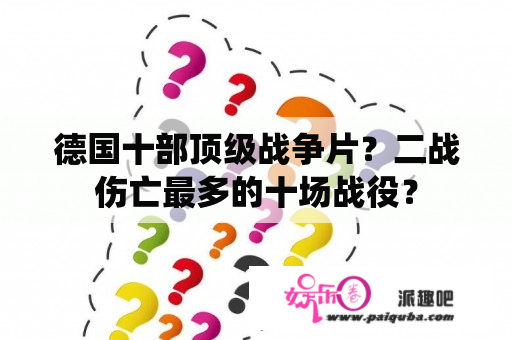 德国十部顶级战争片？二战伤亡最多的十场战役？