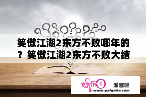 笑傲江湖2东方不败哪年的？笑傲江湖2东方不败大结局？