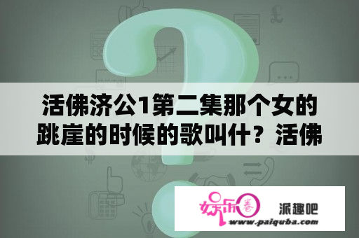 活佛济公1第二集那个女的跳崖的时候的歌叫什？活佛济公为什么没有热播？