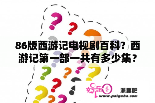 86版西游记电视剧百科？西游记第一部一共有多少集？