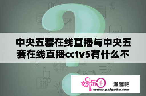 中央五套在线直播与中央五套在线直播cctv5有什么不同？