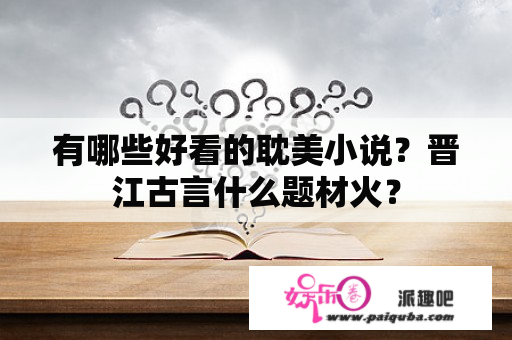 有哪些好看的耽美小说？晋江古言什么题材火？