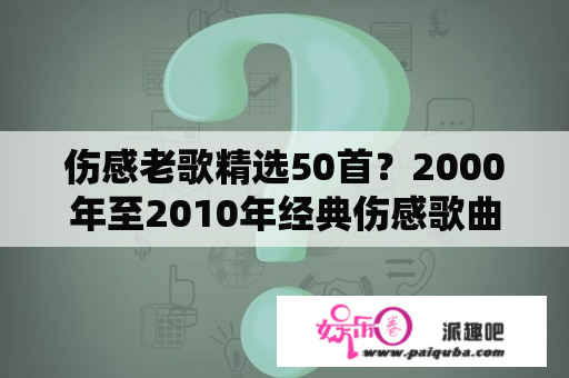 伤感老歌精选50首？2000年至2010年经典伤感歌曲？